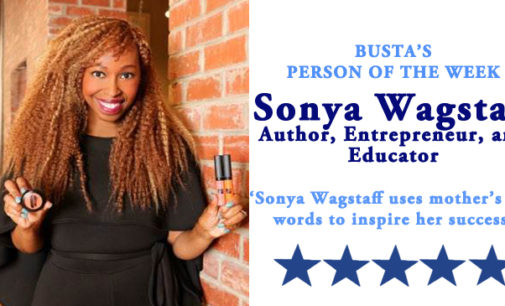 Busta’s Person of the Week:  Sonya Wagstaff uses mother’s last words to inspire her success