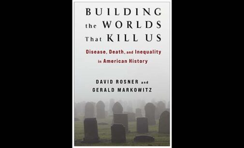 “Building the Worlds That Kill Us: Disease, Death, and Inequality in American History” by David Rosner and Gerald Markowitz